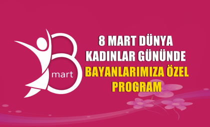 8 MART'TA BAYANLARIMIZA ÖZEL PROGRAM
