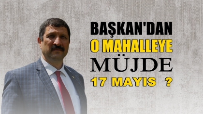BAŞKAN SELÇUK'TAN O MAHALLEYE MÜJDE, 17 MAYIS ?
