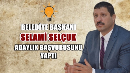 BAŞKAN SELAMİ SELÇUK, BELEDİYE BAŞKAN ADAYLIĞI BAŞVURUSUNU YAPTI