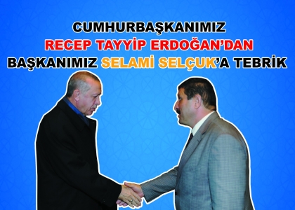 CUMHURBAŞKANIMIZ ERDOĞAN'DAN, BAŞKANIMIZ SELÇUK'A TEBRİK