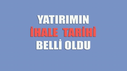 BEKLENEN YATIRIMIN İHALE TARİHİ BELLİ OLDU