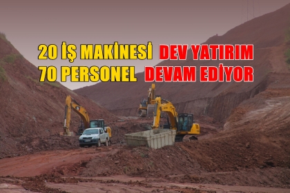 20 İŞ MAKİNESİ, 70 PERSONELLE DEV YATIRIM DEVAM EDİYOR