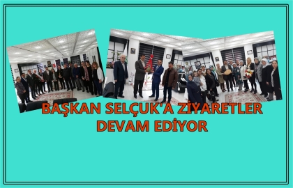 BAŞKAN SELÇUK'A ZİYARETLER DEVAM EDİYOR