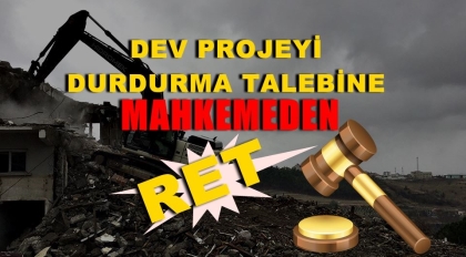 DEV PROJEYİ DURDURMA TALEBİNE MAHKEMEDEN RET
