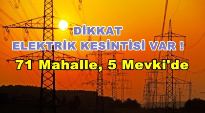 71 MAHALLE'DE, 5 MEVKİ'DE ELEKTRİK KESİNTİSİ YAPILACAK