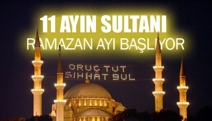 11 AYIN SULTANI MÜBAREK RAMAZAN-I ŞERİF BAŞLIYOR