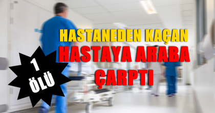 HASTANEDEN KAÇAN  HASTAYI ARABA ÇARPTI