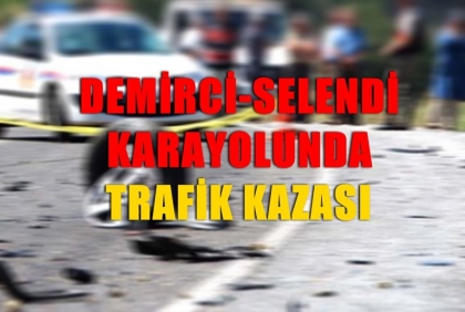 DEMİRCİ - SELENDİ YOLUNDA TRAFİK KAZASI 1 YARALI