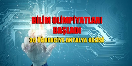 BİLİM OLİMPİYATLARI BAŞLADI, 36 ÖĞRENCİYE ANTALYA GEZİSİ