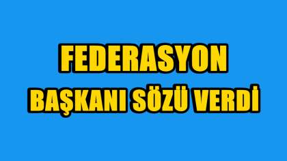 FEDERASYON BAŞKANI SÖZÜ VERDİ.