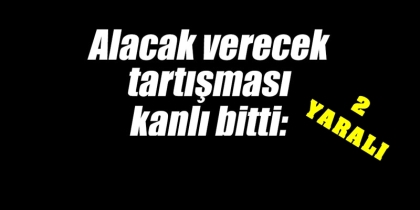 ALACAK VERECEK KAVGASI KANLI BİTTİ, 2 YARALI