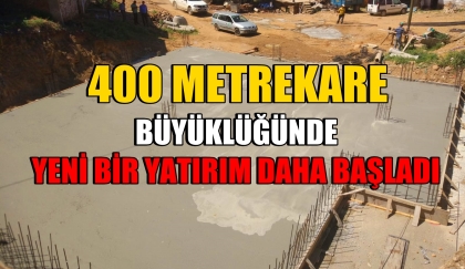 400 METREKARE BÜYÜKLÜĞÜNDE YENİ YATIRIM BAŞLADI
