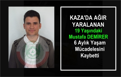 KAZADA YARALANAN GENÇ, 6 AYLIK YAŞAM MÜCADELESİNİ KAYBETTİ