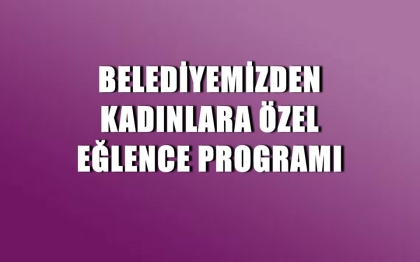 BELEDİYEMİZDEN BAYANLARA ÖZEL PROGRAM