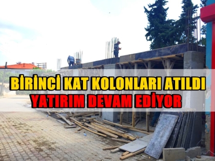 BİRİNCİ KATIN KOLONLAR ATILDI, YATIRIM DEVAM EDİYOR