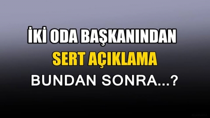 İKİ ODA BAŞKANIN'DAN SERT AÇIKLAMA