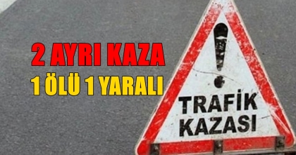 2 AYRI KAZA, 1 ÖLÜ, 1 YARALI