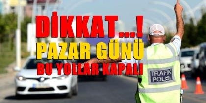 PAZAR GÜNÜ YOLLAR KAPALI ( DİKKAT )