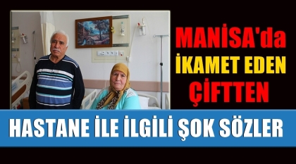 MANİSA'DA İKAMET EDEN ÇİFTTEN, HASTANE İLE İLGİLİ ŞOK SÖZLER