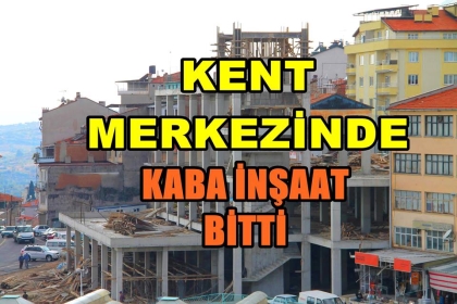 KENT MERKEZİNDE KABA İNŞAAT BİTTİ, YATIRIM HIZLA DEVAM EDİYOR