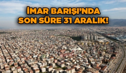 İMAR BARIŞI'NDA SÜRE 31 ARALIK'TA SONA ERİYOR
