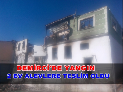 DEMİRCİ'DE YANGIN, 2 EV ALEVLERE TESLİM OLDU