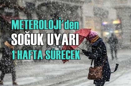 METEOROLOJİ'DEN SOĞUK UYARI, 1 HAFTA SÜRECEK