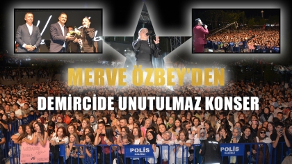 SANATÇI MERVE ÖZBEY MUHTEŞEM PERFORMANSI İLE DEMİRCİ’Yİ SALLADI