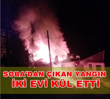 SOBA'DAN ÇIKAN YANGIN, İKİ EVİ KÜL ETTİ.